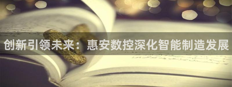 常州天辰娱乐:创新引领未来:惠安数控深化智能制造发展