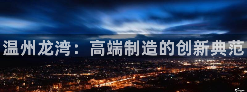 天辰娱乐十分彩:温州龙湾:高端制造的创新典范