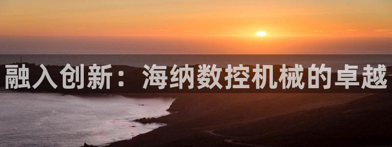 天辰娱乐平台测速:融入创新:海纳数控机械的卓越