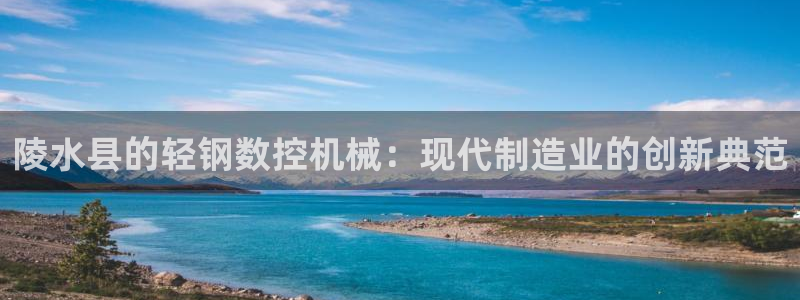 天辰娱乐44516:陵水县的轻钢数控机械:现代制造业的创新典范