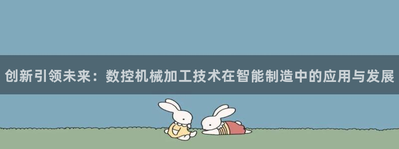 天辰登陆娱乐:创新引领未来:数控机械加工技术在智能制造中的应用与发展