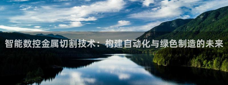 天辰娱乐路线:智能数控金属切割技术:构建自动化与绿色制造的未来