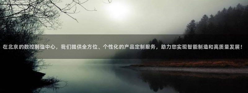 天辰娱乐论坛:在北京的数控制造中心,我们提供全方位、个性化的产品定制服务,助力您实现智能制造和高质量