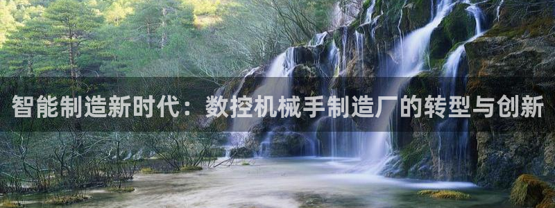 天辰娱乐登录测试:智能制造新时代:数控机械手制造厂的转型与创新