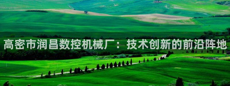 天辰娱乐彩票:高密市润昌数控机械厂:技术创新的前沿阵地